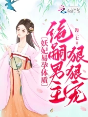 妖妃易孕体质,绝嗣男主狠狠宠
